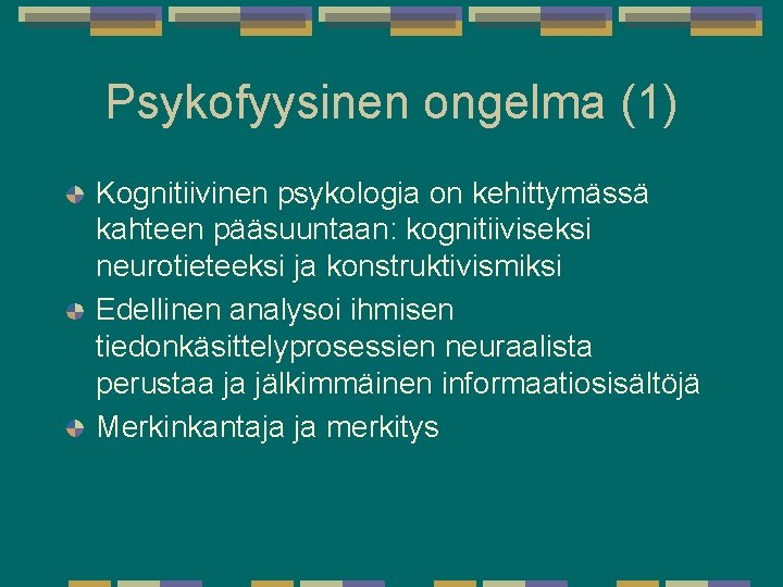 Psykofyysinen ongelma (1) Kognitiivinen psykologia on kehittymässä kahteen pääsuuntaan: kognitiiviseksi neurotieteeksi ja konstruktivismiksi Edellinen Psykofyysinen ongelma (1) Kognitiivinen psykologia on kehittymässä kahteen pääsuuntaan: kognitiiviseksi neurotieteeksi ja konstruktivismiksi Edellinen