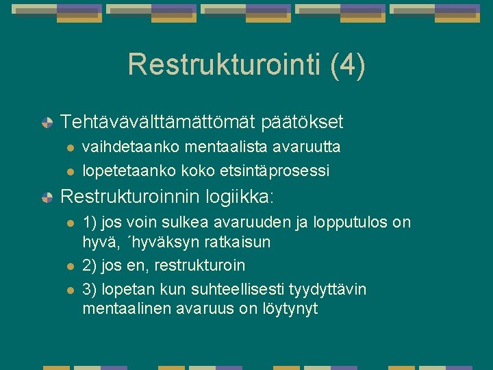 Restrukturointi (4) Tehtävävälttämättömät päätökset l l vaihdetaanko mentaalista avaruutta lopetetaanko koko etsintäprosessi Restrukturoinnin logiikka: Restrukturointi (4) Tehtävävälttämättömät päätökset l l vaihdetaanko mentaalista avaruutta lopetetaanko koko etsintäprosessi Restrukturoinnin logiikka: