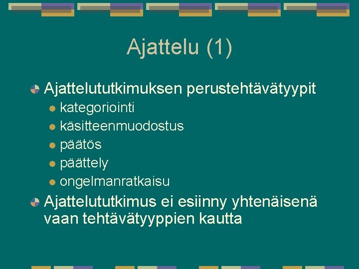 Ajattelu (1) Ajattelututkimuksen perustehtävätyypit kategoriointi l käsitteenmuodostus l päätös l päättely l ongelmanratkaisu l Ajattelu (1) Ajattelututkimuksen perustehtävätyypit kategoriointi l käsitteenmuodostus l päätös l päättely l ongelmanratkaisu l