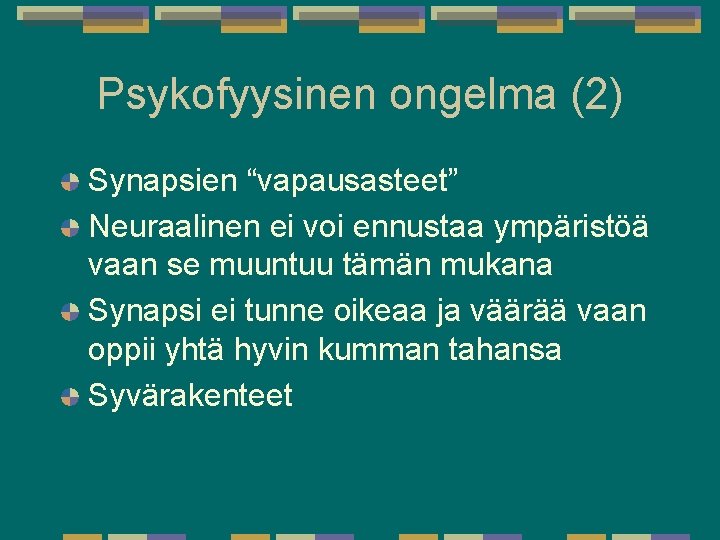 Psykofyysinen ongelma (2) Synapsien “vapausasteet” Neuraalinen ei voi ennustaa ympäristöä vaan se muuntuu tämän Psykofyysinen ongelma (2) Synapsien “vapausasteet” Neuraalinen ei voi ennustaa ympäristöä vaan se muuntuu tämän