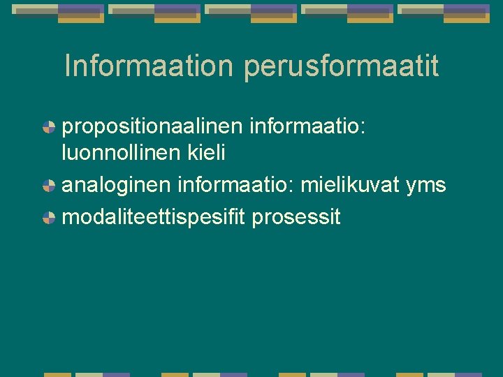 Informaation perusformaatit propositionaalinen informaatio: luonnollinen kieli analoginen informaatio: mielikuvat yms modaliteettispesifit prosessit Informaation perusformaatit propositionaalinen informaatio: luonnollinen kieli analoginen informaatio: mielikuvat yms modaliteettispesifit prosessit