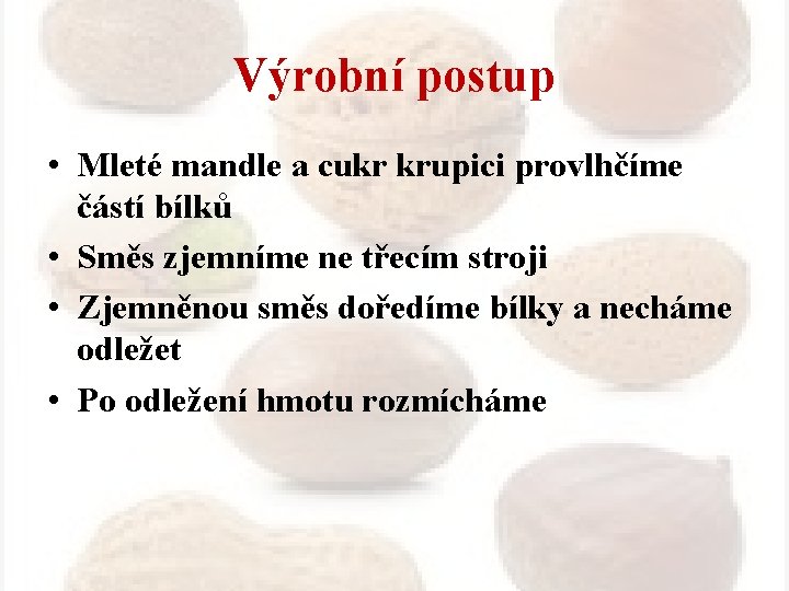 Výrobní postup • Mleté mandle a cukr krupici provlhčíme částí bílků • Směs zjemníme