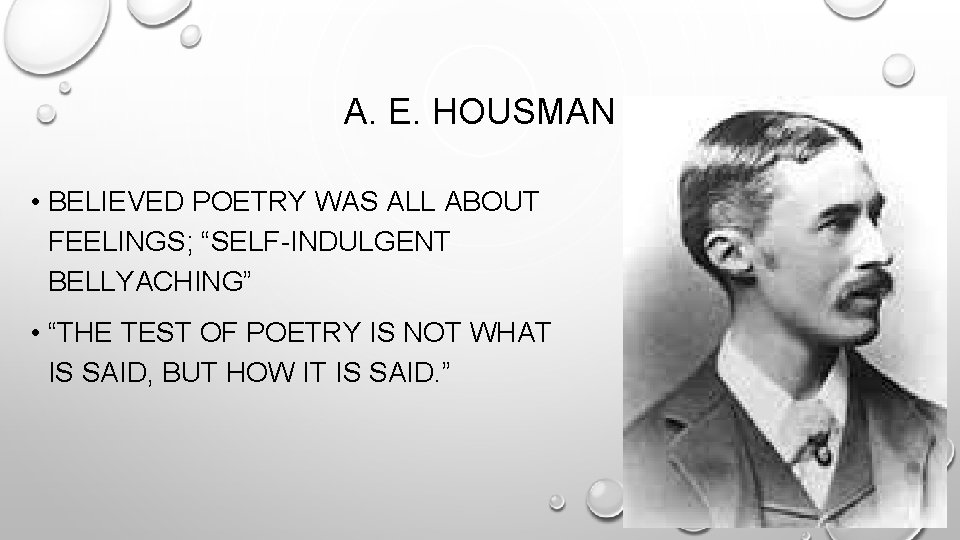 A. E. HOUSMAN • BELIEVED POETRY WAS ALL ABOUT FEELINGS; “SELF-INDULGENT BELLYACHING” • “THE