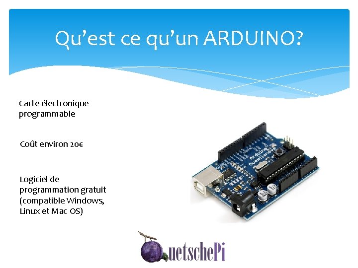 Qu’est ce qu’un ARDUINO? Carte électronique programmable Coût environ 20€ Logiciel de programmation gratuit