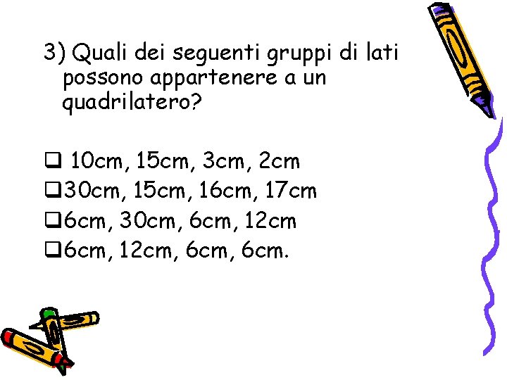 3) Quali dei seguenti gruppi di lati possono appartenere a un quadrilatero? q 10