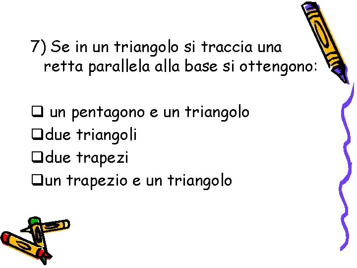 7) Se in un triangolo si traccia una retta parallela alla base si ottengono: