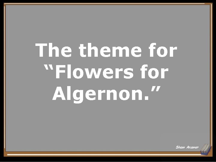 The theme for “Flowers for Algernon. ” Show Answer 