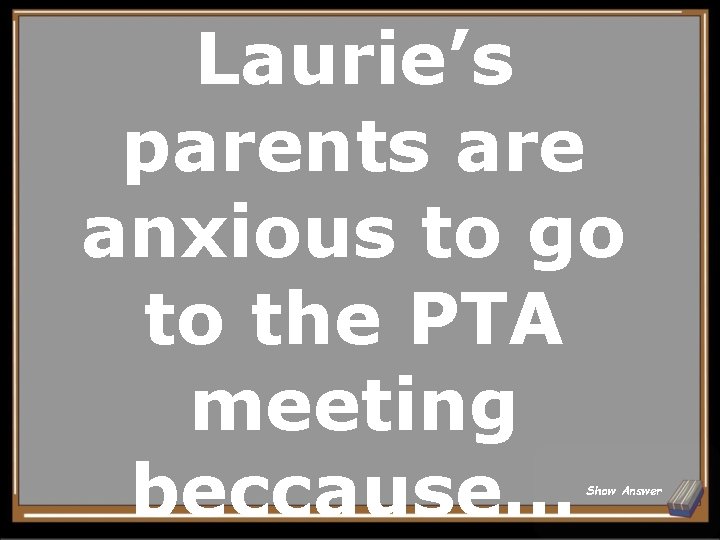 Laurie’s parents are anxious to go to the PTA meeting beccause… Show Answer 