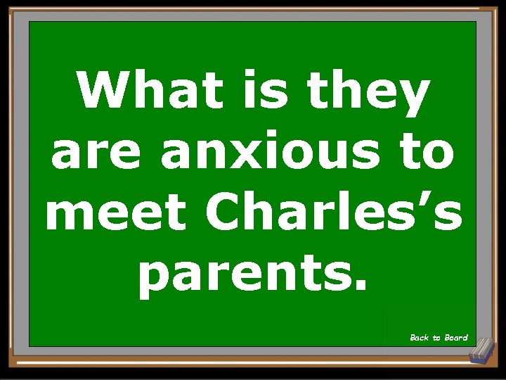 What is they are anxious to meet Charles’s parents. Back to Board 