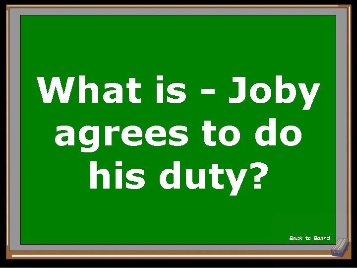 What is - Joby agrees to do his duty? Back to Board 