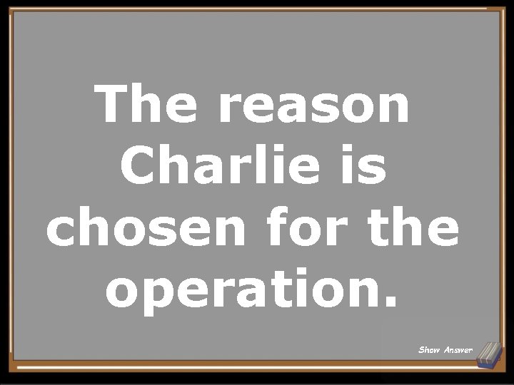 The reason Charlie is chosen for the operation. Show Answer 
