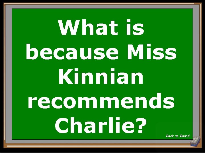 What is because Miss Kinnian recommends Charlie? Back to Board 
