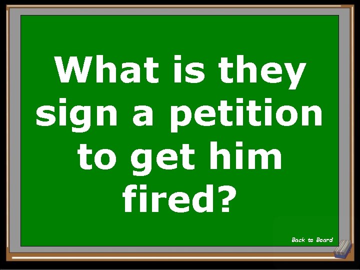 What is they sign a petition to get him fired? Back to Board 