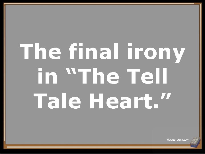 The final irony in “The Tell Tale Heart. ” Show Answer 