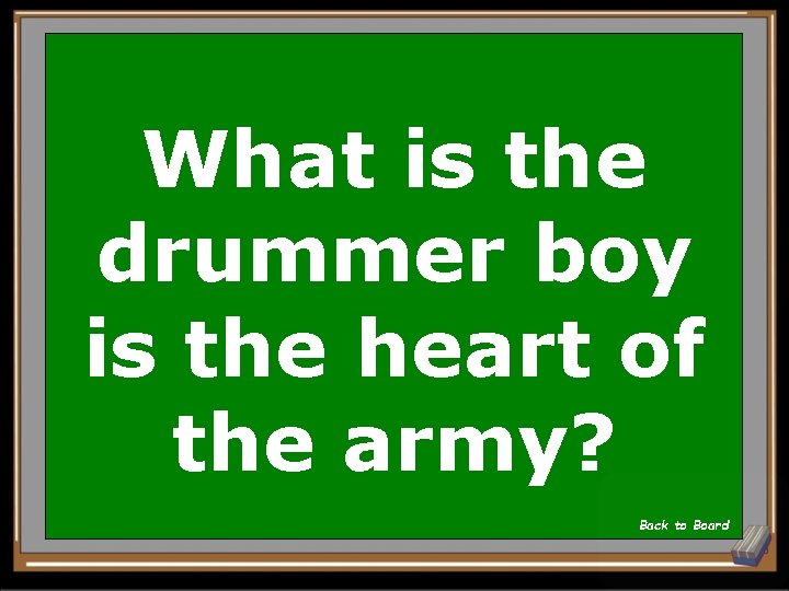 What is the drummer boy is the heart of the army? Back to Board