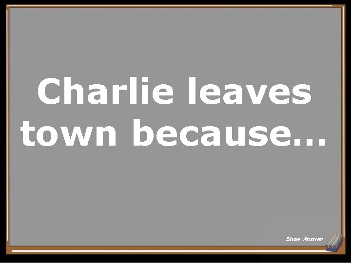 Charlie leaves town because… Show Answer 