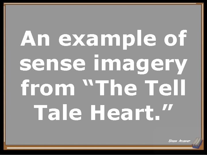 An example of sense imagery from “The Tell Tale Heart. ” Show Answer 