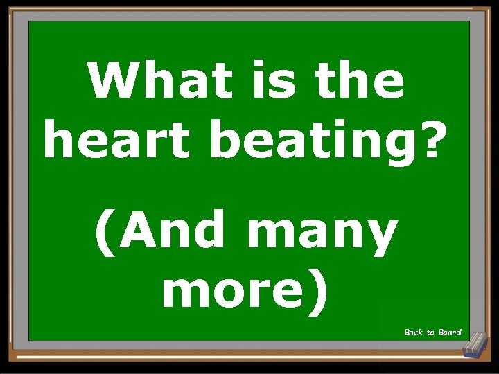 What is the heart beating? (And many more) Back to Board 