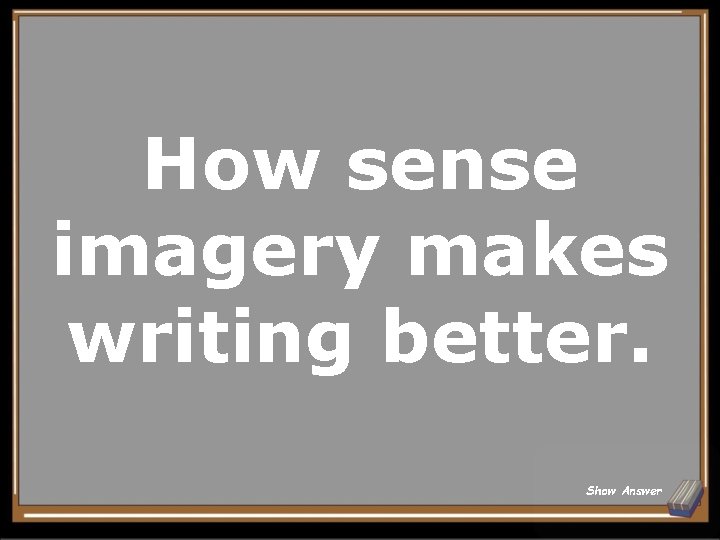 How sense imagery makes writing better. Show Answer How sense imagery makes writing better. Show Answer