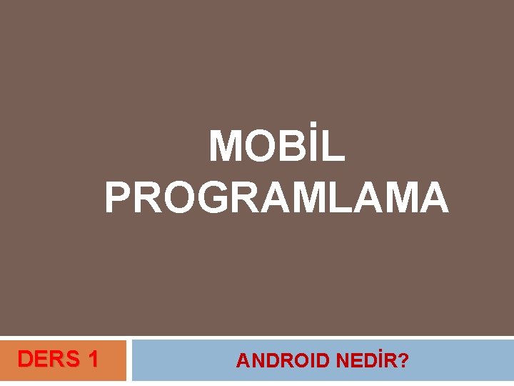 MOBİL PROGRAMLAMA DERS 1 ANDROID NEDİR? 
