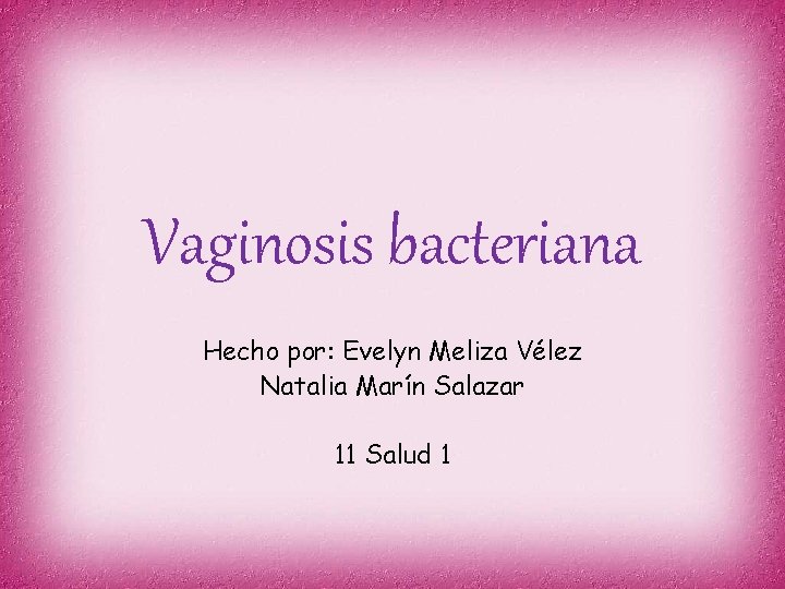Vaginosis bacteriana Hecho por: Evelyn Meliza Vélez Natalia Marín Salazar 11 Salud 1 