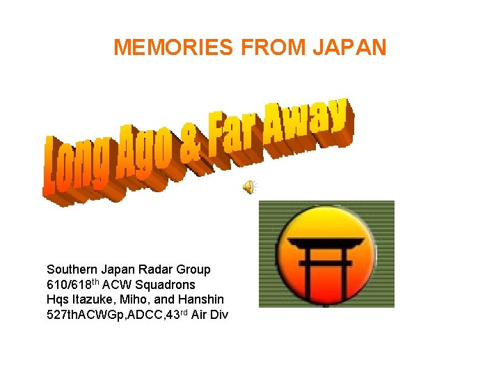 MEMORIES FROM JAPAN Southern Japan Radar Group 610/618 th ACW Squadrons Hqs Itazuke, Miho,