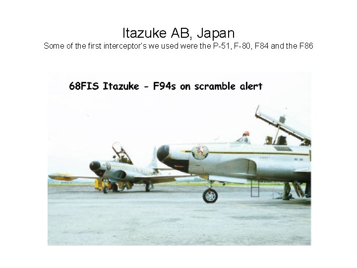 Itazuke AB, Japan Some of the first interceptor’s we used were the P-51, F-80,