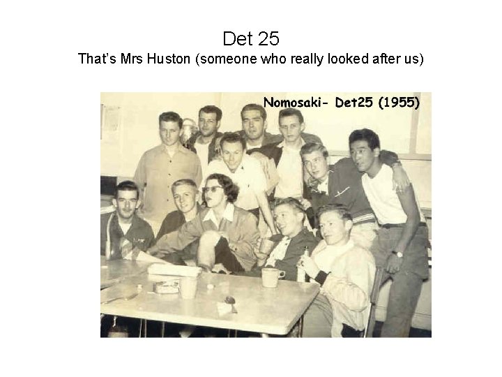 Det 25 That’s Mrs Huston (someone who really looked after us) 