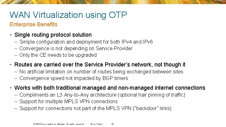 WAN Virtualization using OTP Enterprise Benefits • Single routing protocol solution – Simple configuration WAN Virtualization using OTP Enterprise Benefits • Single routing protocol solution – Simple configuration