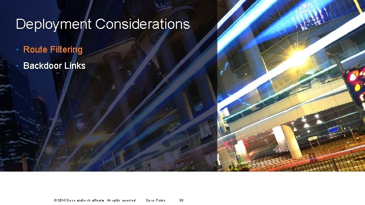 Deployment Considerations • Route Filtering • Backdoor Links © 2014 Cisco and/or its affiliates. Deployment Considerations • Route Filtering • Backdoor Links © 2014 Cisco and/or its affiliates.