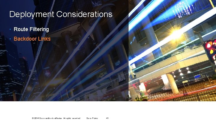 Deployment Considerations • Route Filtering • Backdoor Links © 2014 Cisco and/or its affiliates. Deployment Considerations • Route Filtering • Backdoor Links © 2014 Cisco and/or its affiliates.