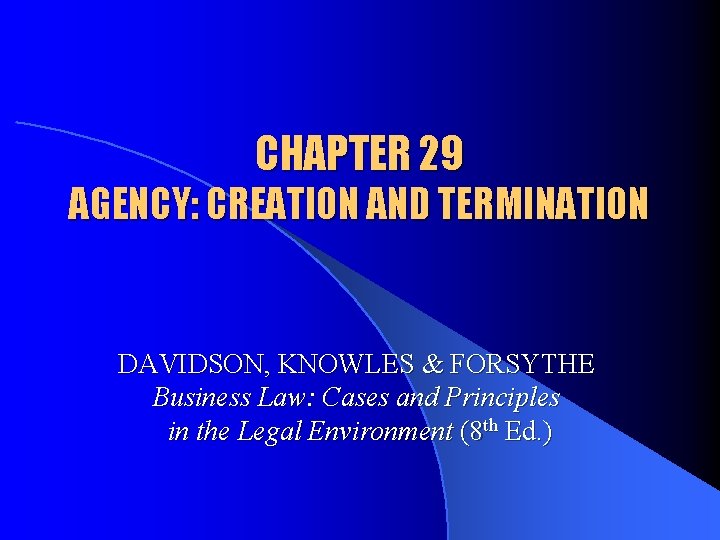 CHAPTER 29 AGENCY: CREATION AND TERMINATION DAVIDSON, KNOWLES & FORSYTHE Business Law: Cases and