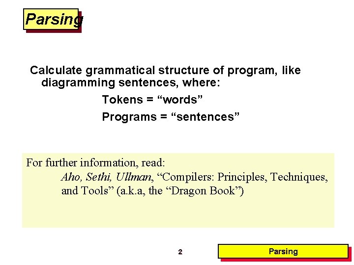 Parsing Calculate grammatical structure of program, like diagramming sentences, where: Tokens = “words” Programs Parsing Calculate grammatical structure of program, like diagramming sentences, where: Tokens = “words” Programs