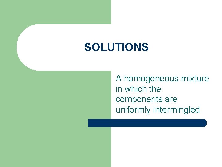 SOLUTIONS A homogeneous mixture in which the components are uniformly intermingled 