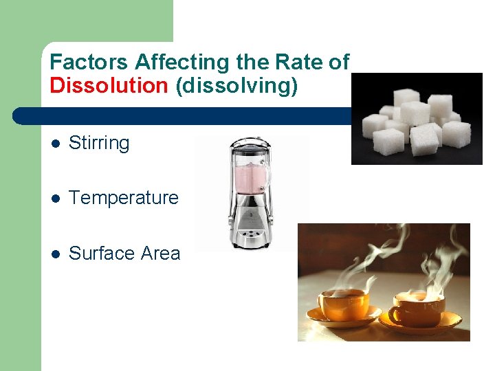 Factors Affecting the Rate of Dissolution (dissolving) l Stirring l Temperature l Surface Area