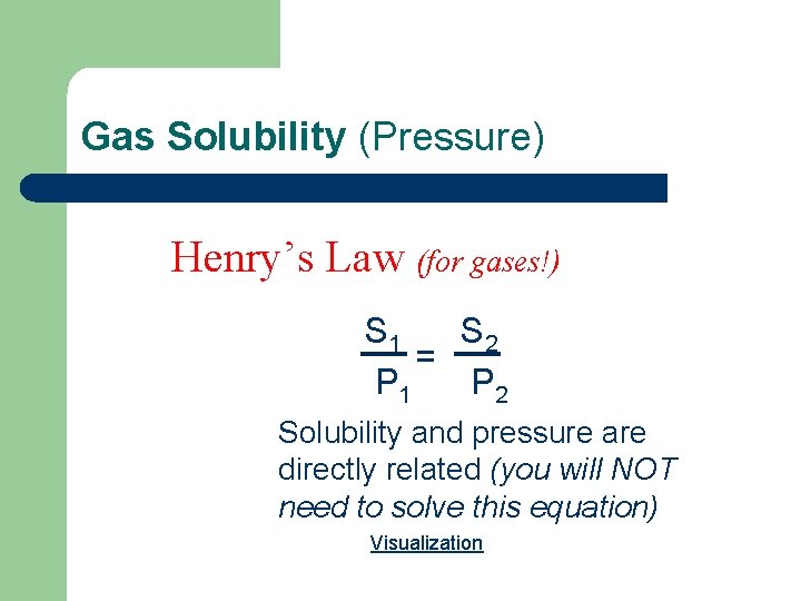 Gas Solubility (Pressure) Henry’s Law (for gases!) S 1 S 2 = P 1