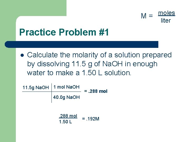 M = moles liter Practice Problem #1 l Calculate the molarity of a solution