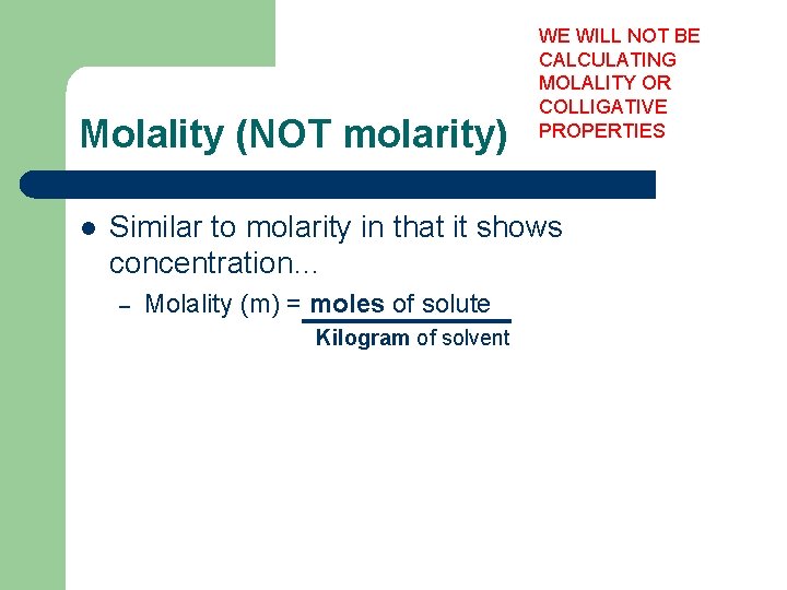 Molality (NOT molarity) l WE WILL NOT BE CALCULATING MOLALITY OR COLLIGATIVE PROPERTIES Similar