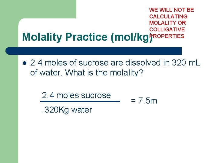 WE WILL NOT BE CALCULATING MOLALITY OR COLLIGATIVE PROPERTIES Molality Practice (mol/kg) l 2.