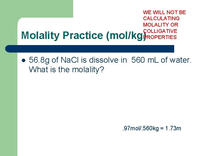 WE WILL NOT BE CALCULATING MOLALITY OR COLLIGATIVE PROPERTIES Molality Practice (mol/kg) l 56.