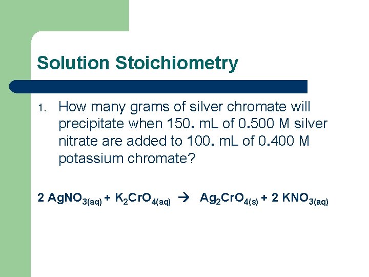 Solution Stoichiometry 1. How many grams of silver chromate will precipitate when 150. m.