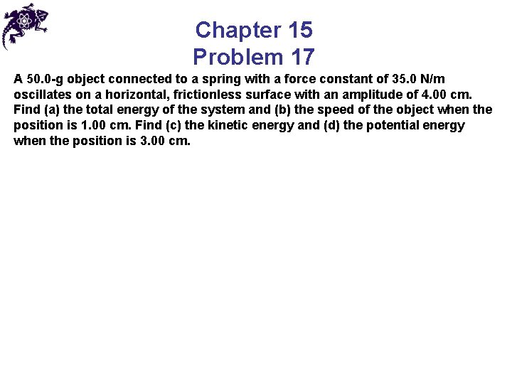 Chapter 15 Problem 17 A 50. 0 -g object connected to a spring with