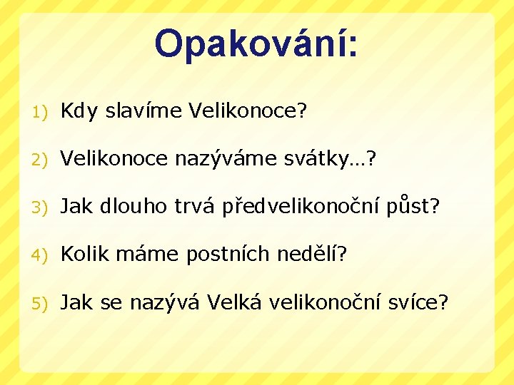 Opakování: 1) Kdy slavíme Velikonoce? 2) Velikonoce nazýváme svátky…? 3) Jak dlouho trvá předvelikonoční