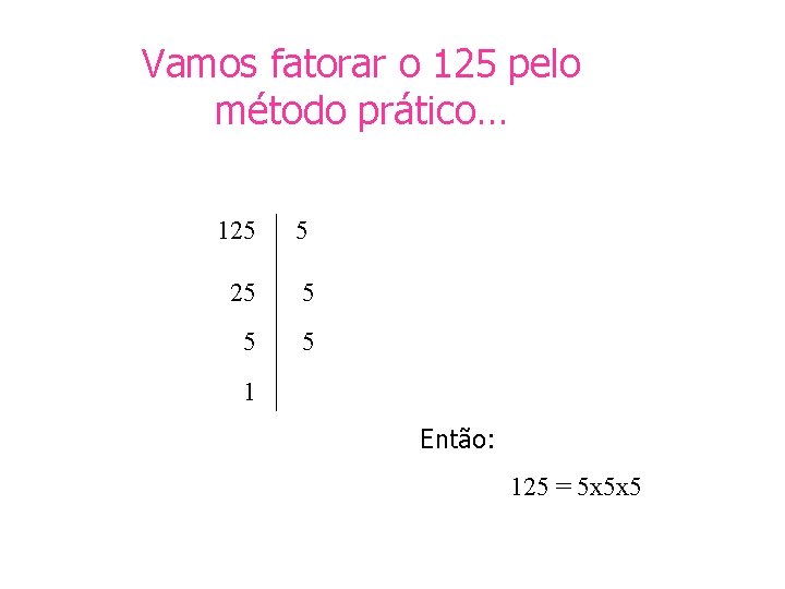 Vamos fatorar o 125 pelo método prático… 125 5 5 5 1 Então: 125