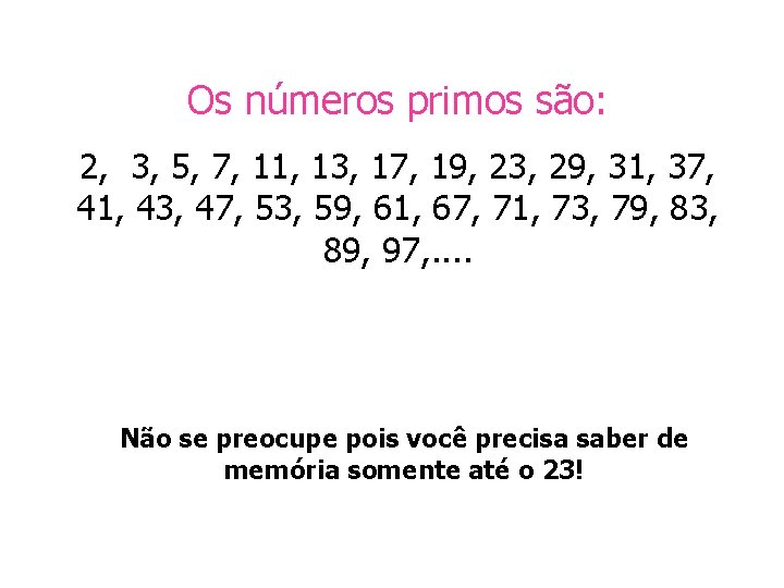 Os números primos são: 2, 3, 5, 7, 11, 13, 17, 19, 23, 29,