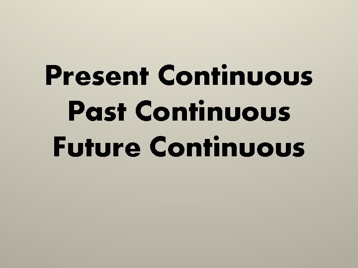 Present Continuous Past Continuous Future Continuous 