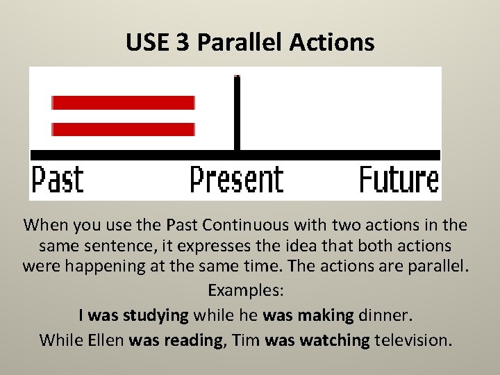 USE 3 Parallel Actions When you use the Past Continuous with two actions in