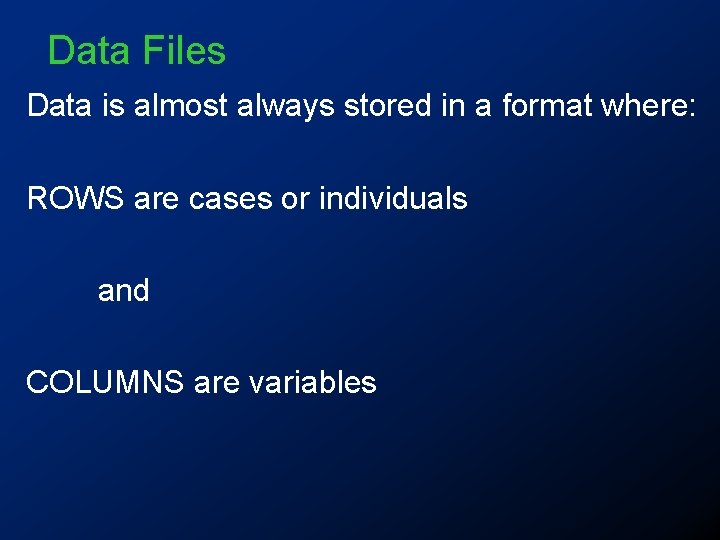 Data Files Data is almost always stored in a format where: ROWS are cases