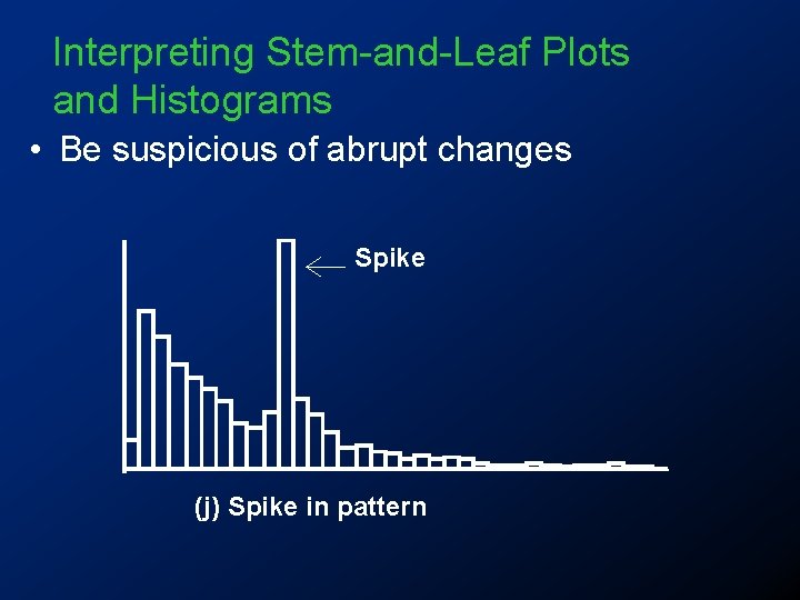 Interpreting Stem-and-Leaf Plots and Histograms • Be suspicious of abrupt changes Spike (j) Spike