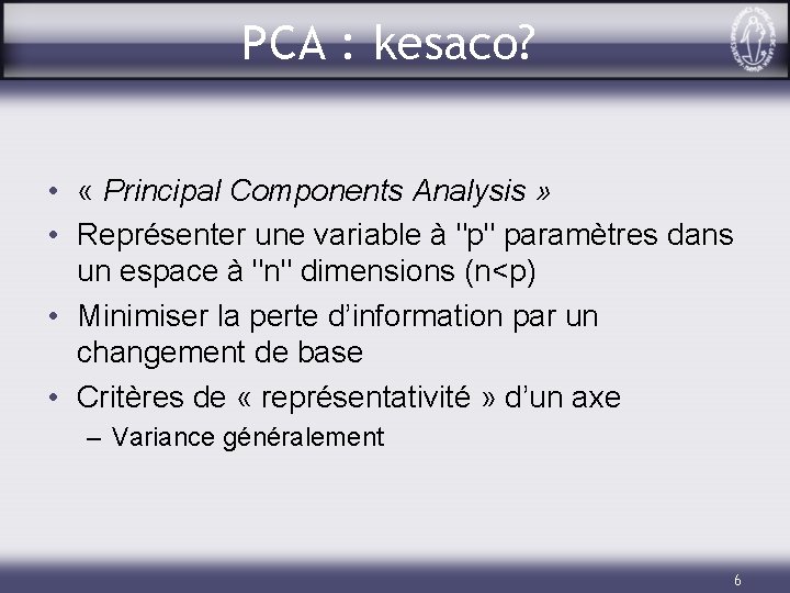 PCA : kesaco? • « Principal Components Analysis » • Représenter une variable à